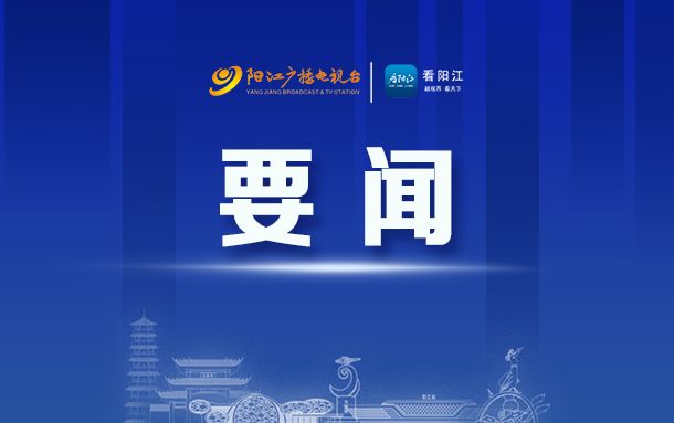 阳江市委常委会会议召开 认真传达学习习近平总书记重要讲话重要指示精神